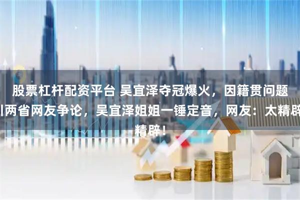 股票杠杆配资平台 吴宜泽夺冠爆火，因籍贯问题引两省网友争论，吴宜泽姐姐一锤定音，网友：太精辟！