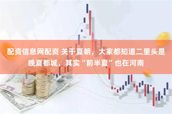 配资信息网配资 关于夏朝，大家都知道二里头是晚夏都城，其实“前半夏”也在河南